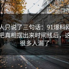当事人只说了三句话：91爆料网外卖这波把真相摆出来时间线后，这一步很多人漏了