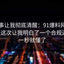 这件事让我彻底清醒：91爆料网法律常识这次让我明白了一个合规边界，一秒就懂了