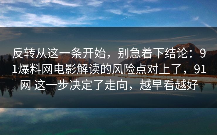 反转从这一条开始，别急着下结论：91爆料网电影解读的风险点对上了，91网 这一步决定了走向，越早看越好  第1张