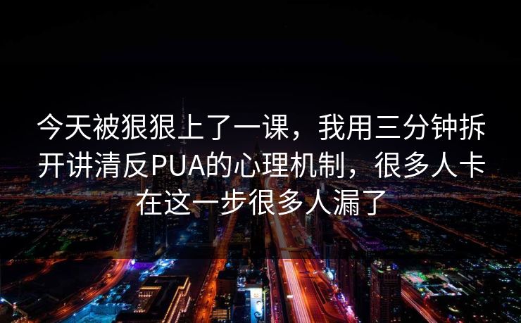 今天被狠狠上了一课,我用三分钟拆开讲清反PUA的心理机制,很多人卡在这一步很多人漏了 第1张 今天被狠狠上了一课,我用三分钟拆开讲清反PUA的心理机制,很多人卡在这一步很多人漏了 第1张