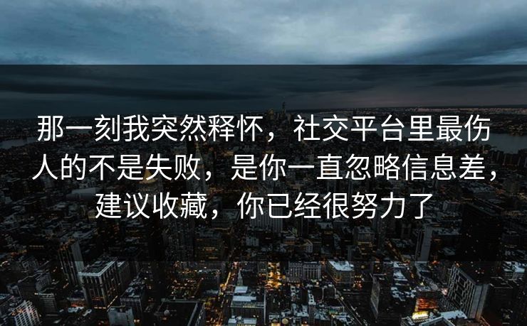 那一刻我突然释怀，社交平台里最伤人的不是失败，是你一直忽略信息差，建议收藏，你已经很努力了  第1张