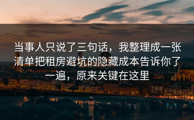 当事人只说了三句话，我整理成一张清单把租房避坑的隐藏成本告诉你了一遍，原来关键在这里  第1张