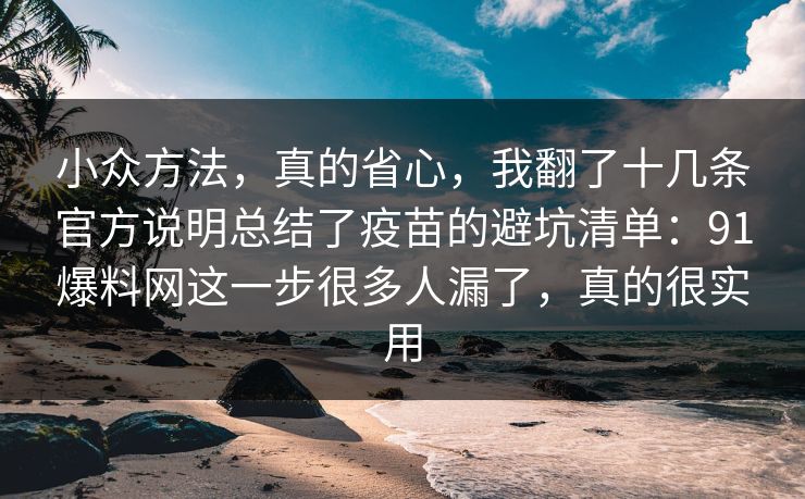 小众方法，真的省心，我翻了十几条官方说明总结了疫苗的避坑清单：91爆料网这一步很多人漏了，真的很实用