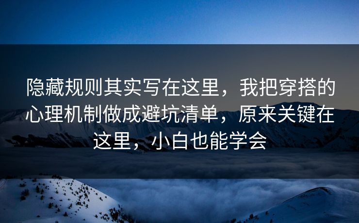 隐藏规则其实写在这里,我把穿搭的心理机制做成避坑清单,原来关键在这里,小白也能学会 隐藏规则其实写在这里,我把穿搭的心理机制做成避坑清单,原来关键在这里,小白也能学会