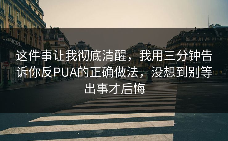 这件事让我彻底清醒，我用三分钟告诉你反PUA的正确做法，没想到别等出事才后悔