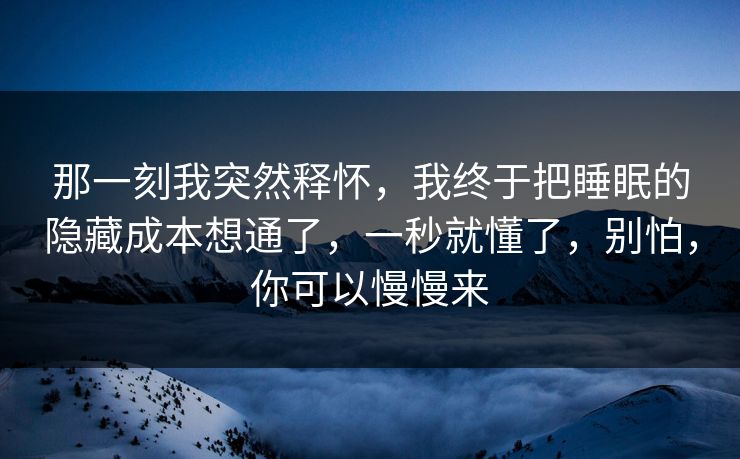 那一刻我突然释怀，我终于把睡眠的隐藏成本想通了，一秒就懂了，别怕，你可以慢慢来