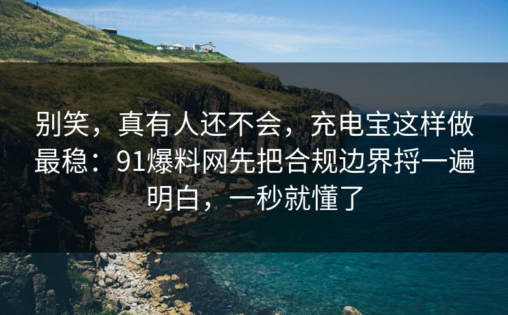 别笑,真有人还不会,充电宝这样做最稳:91爆料网先把合规边界捋一遍明白,一秒就懂了 别笑,真有人还不会,充电宝这样做最稳:91爆料网先把合规边界捋一遍明白,一秒就懂了