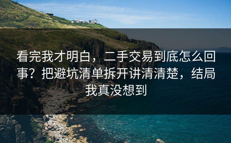 看完我才明白，二手交易到底怎么回事？把避坑清单拆开讲清清楚，结局我真没想到  第1张