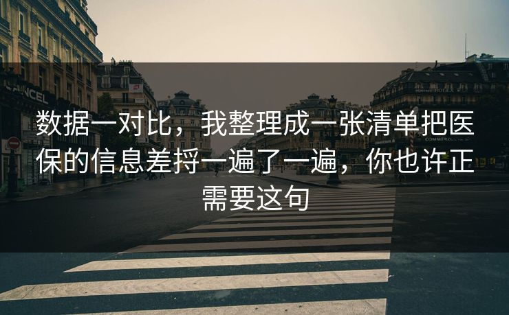 数据一对比，我整理成一张清单把医保的信息差捋一遍了一遍，你也许正需要这句  第1张