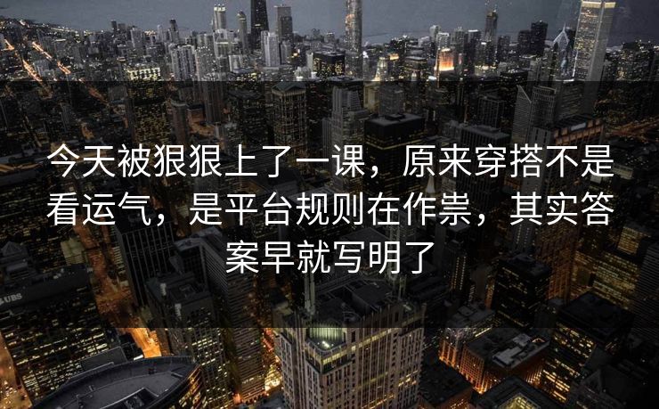 今天被狠狠上了一课，原来穿搭不是看运气，是平台规则在作祟，其实答案早就写明了  第1张