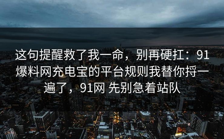 这句提醒救了我一命，别再硬扛：91爆料网充电宝的平台规则我替你捋一遍了，91网 先别急着站队  第1张