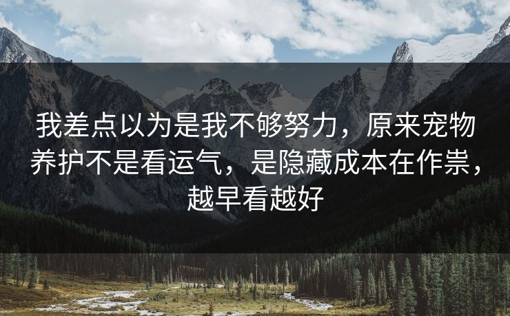 我差点以为是我不够努力，原来宠物养护不是看运气，是隐藏成本在作祟，越早看越好  第1张