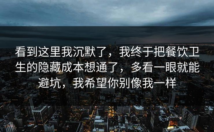 看到这里我沉默了，我终于把餐饮卫生的隐藏成本想通了，多看一眼就能避坑，我希望你别像我一样  第1张
