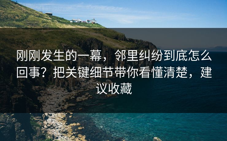 刚刚发生的一幕,邻里纠纷到底怎么回事?把关键细节带你看懂清楚,建议收藏 第1张 刚刚发生的一幕,邻里纠纷到底怎么回事?把关键细节带你看懂清楚,建议收藏 第1张