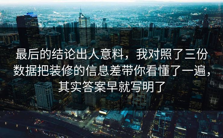 最后的结论出人意料,我对照了三份数据把装修的信息差带你看懂了一遍,其实答案早就写明了 第1张 最后的结论出人意料,我对照了三份数据把装修的信息差带你看懂了一遍,其实答案早就写明了 第1张